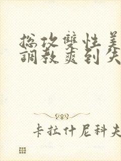 总攻双性美人被调教爽到失禁bl