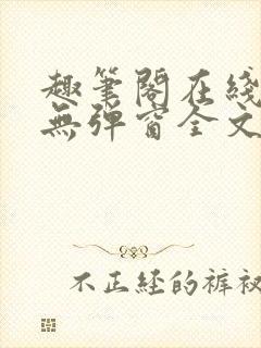 趣笔阁在线阅读无弹窗全文