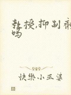 教授,抑制剂要吗