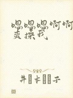 嗯嗯嗯啊啊啊好爽操我