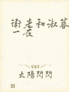 卫老和淑蓉销魂一夜