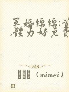 军婚绵绵:首长,体力好免费阅读封面