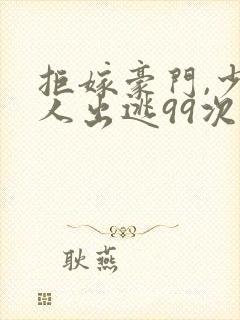 拒嫁豪门,少夫人出逃99次