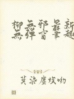 柳无邪最新章节无弹窗笔趣阁