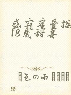盛宠蜜爱总裁的18岁甜妻