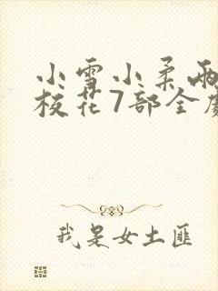 小雪小柔两个大校花7部全剧小说
