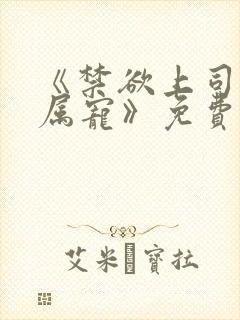 《禁欲上司的专属宠》免费阅读
