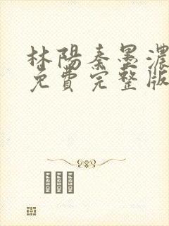林阳秦墨浓小说免费完整版简介