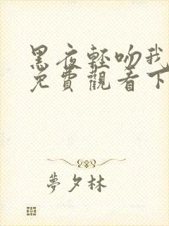 黑夜轻吻我漫画免费观看下拉式古风