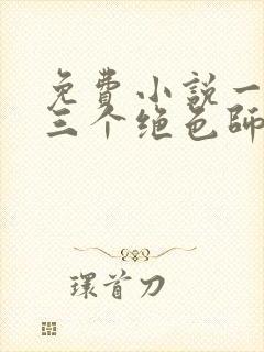 免费小说一我有三个绝色师父