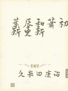 叶辰和萧初然最新更新