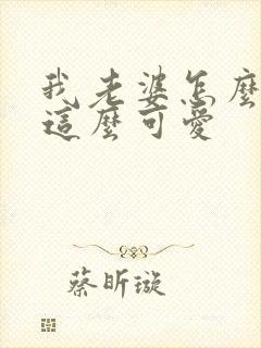 我老婆怎么可能这么可爱