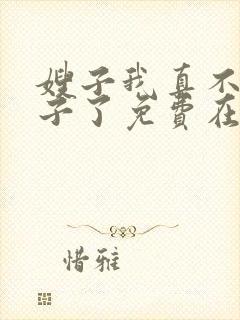 嫂子我真不是傻子了免费在线阅读