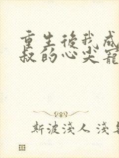 重生后我成了皇叔的心尖宠免费阅读