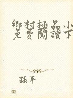 乡村极品小神医免费阅读下载