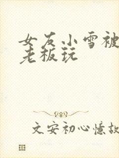 女友小雪被房东老板玩