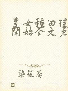 农女种田从逃荒开始全文免费阅读