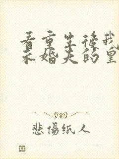 看重生后我嫁了未婚夫的皇叔