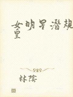 女明星潜规则之皇