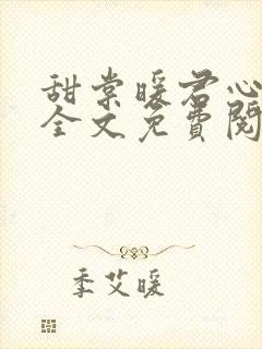 甜棠暖君心小说全文免费阅读