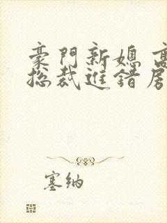 豪门新媳 高冷总裁进错房