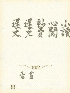 迟迟动心小说全文免费阅读无删减