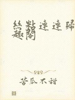 丝粘连连归寻笔趣阁