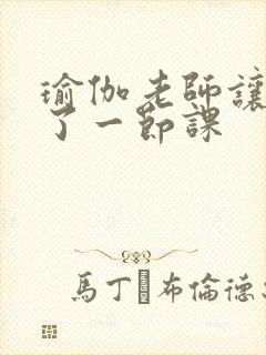 瑜伽老师让我C了一节课