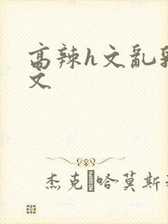 高辣h文乱乳h文