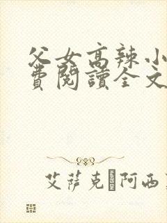 父女高辣小说免费阅读全文