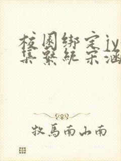 校园绑定jy收集系统宋涵笔趣阁
