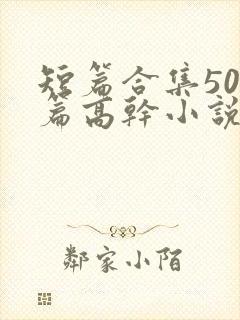 短篇合集500篇高干小说最新章节封面