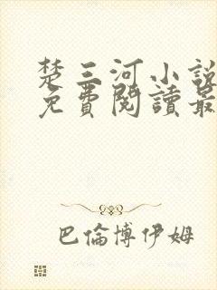 楚三河小说全文免费阅读最新章节