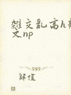 杂交乱高h辣黄文np封面