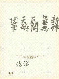 伏天氏最新章节笔趣阁无弹窗