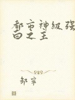都市神级强者大白之主
