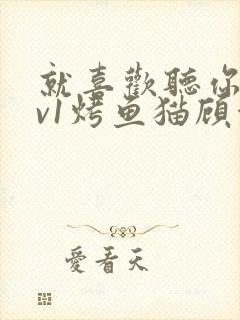 就喜欢听你叫1v1烤鱼猫顾浅浅