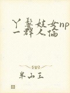 丫鬟妓女np被一群人伦