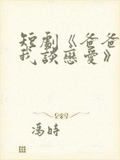 短剧《爸爸不许我谈恋爱》剧情