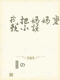 我把妈妈变态调教小说