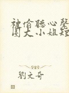 被偷听心声后京圈大小姐短剧