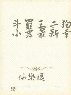 斗罗王二狗浮神小舞最新章节内容