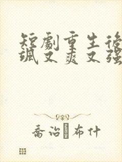 短剧重生后我又飒又爽又强免费观看全集