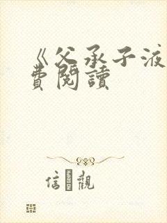 《父承子液》免费阅读