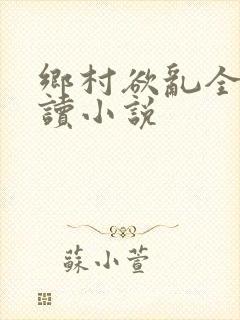 乡村欲乱全文阅读小说