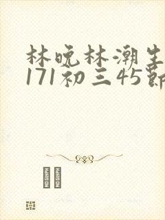 林晚林潮生if171初三45节