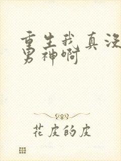 重生我真没想当男神啊