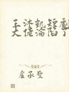 王沐凯短剧禁欲大佬沦陷了