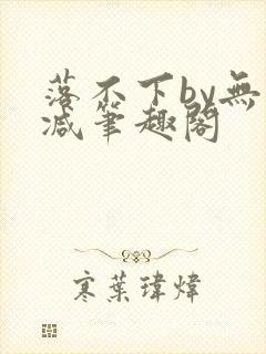 落不下by无删减笔趣阁
