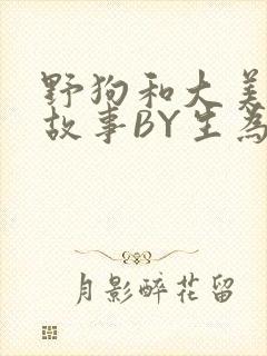 野狗和大美人的故事BY生为红蓝